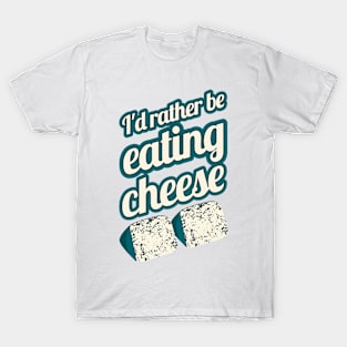 I'd Rather Be Eating Cheese | blue cheese T-Shirt